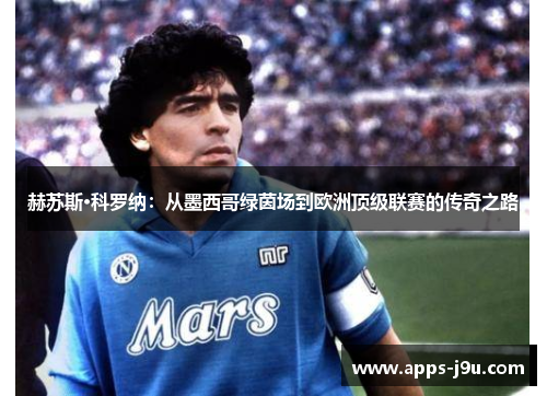 赫苏斯·科罗纳：从墨西哥绿茵场到欧洲顶级联赛的传奇之路
