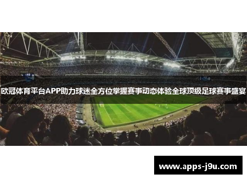 欧冠体育平台APP助力球迷全方位掌握赛事动态体验全球顶级足球赛事盛宴