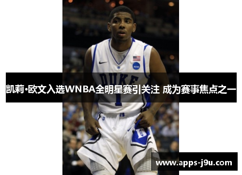 凯莉·欧文入选WNBA全明星赛引关注 成为赛事焦点之一