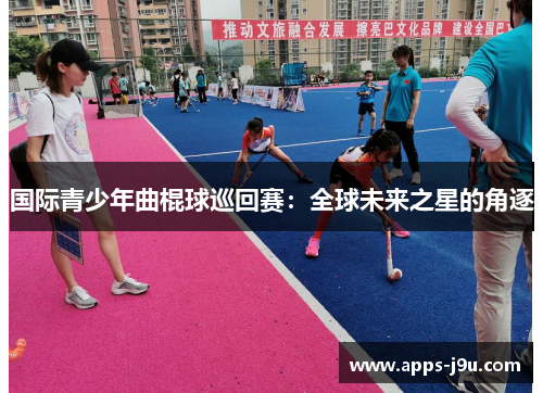 国际青少年曲棍球巡回赛：全球未来之星的角逐