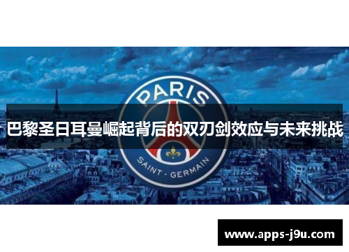 巴黎圣日耳曼崛起背后的双刃剑效应与未来挑战
