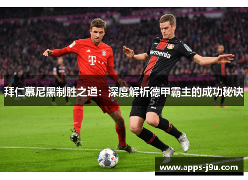 拜仁慕尼黑制胜之道：深度解析德甲霸主的成功秘诀