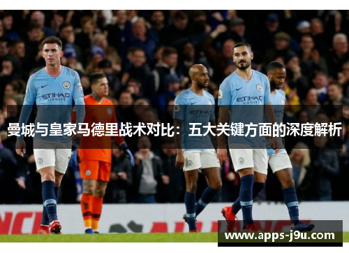 曼城与皇家马德里战术对比：五大关键方面的深度解析