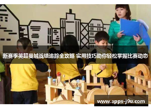 新赛季英超曼城战绩追踪全攻略 实用技巧助你轻松掌握比赛动态