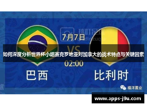 如何深度分析世界杯小组赛克罗地亚对加拿大的战术特点与关键因素