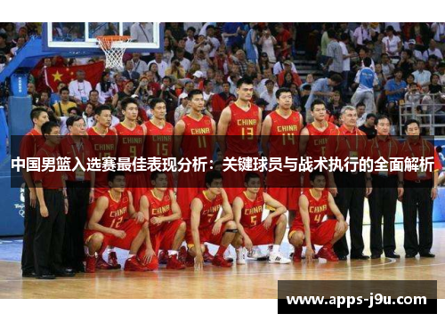 中国男篮入选赛最佳表现分析：关键球员与战术执行的全面解析