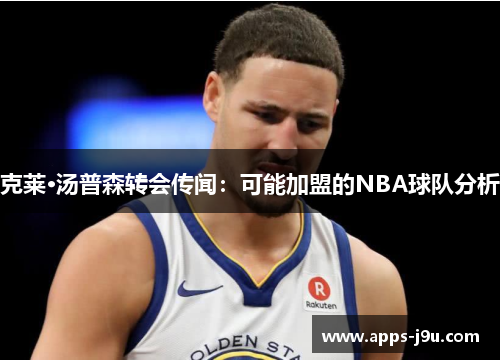 克莱·汤普森转会传闻：可能加盟的NBA球队分析