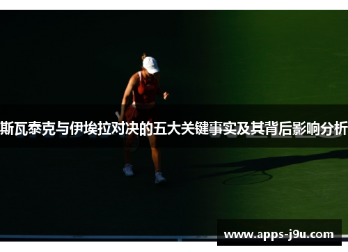 斯瓦泰克与伊埃拉对决的五大关键事实及其背后影响分析
