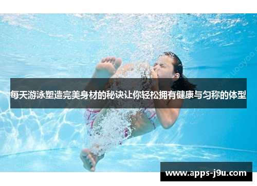 每天游泳塑造完美身材的秘诀让你轻松拥有健康与匀称的体型