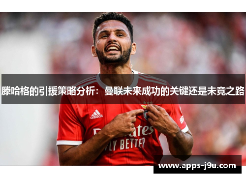 滕哈格的引援策略分析：曼联未来成功的关键还是未竟之路