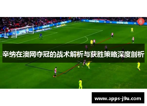 辛纳在澳网夺冠的战术解析与获胜策略深度剖析