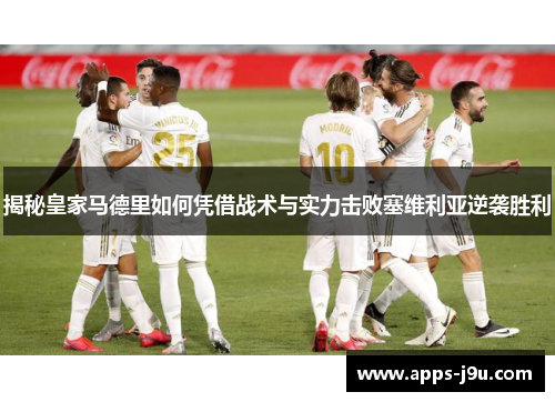 揭秘皇家马德里如何凭借战术与实力击败塞维利亚逆袭胜利