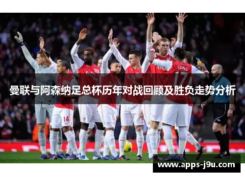曼联与阿森纳足总杯历年对战回顾及胜负走势分析