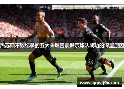 热苏斯不败纪录的五大关键因素揭示球队成功的深层原因