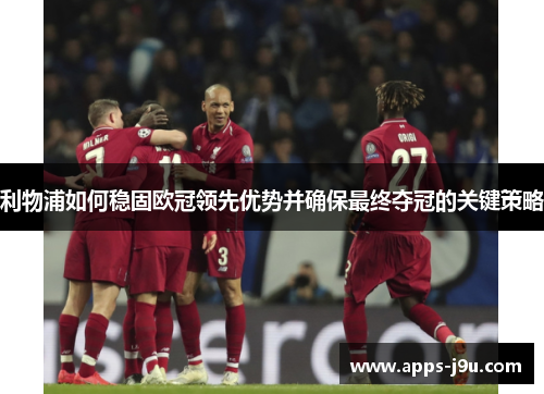 利物浦如何稳固欧冠领先优势并确保最终夺冠的关键策略