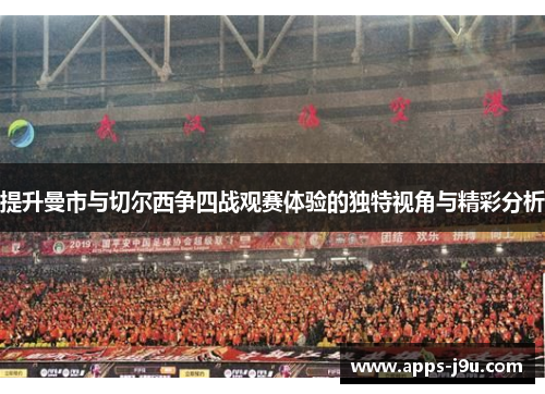 提升曼市与切尔西争四战观赛体验的独特视角与精彩分析