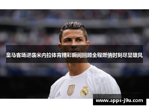 皇马客场逆袭米内拉体育精彩瞬间回顾全程燃情时刻尽显雄风