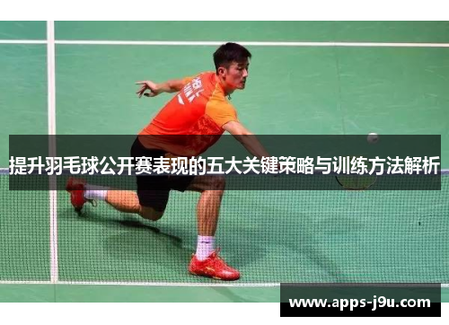 提升羽毛球公开赛表现的五大关键策略与训练方法解析