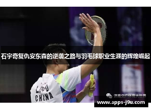 石宇奇复仇安东森的逆袭之路与羽毛球职业生涯的辉煌崛起