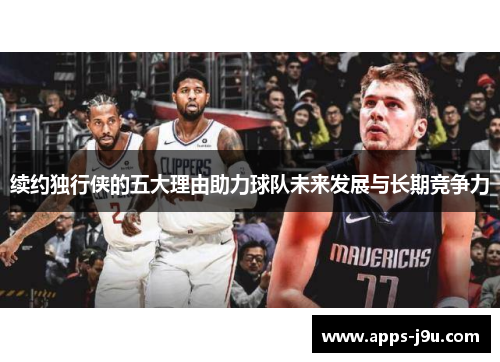 续约独行侠的五大理由助力球队未来发展与长期竞争力