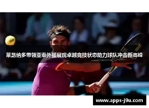 莱昂纳多带领亚泰外援展现卓越竞技状态助力球队冲击新高峰
