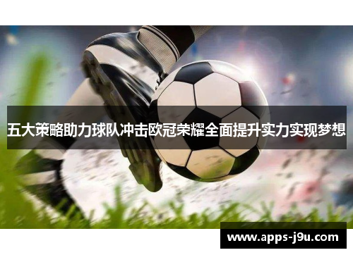 五大策略助力球队冲击欧冠荣耀全面提升实力实现梦想