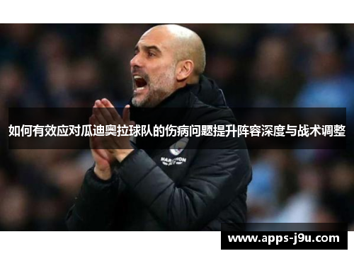如何有效应对瓜迪奥拉球队的伤病问题提升阵容深度与战术调整