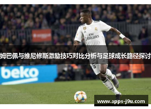 姆巴佩与维尼修斯激励技巧对比分析与足球成长路径探讨