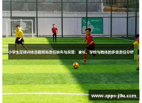 小学生足球训练悲剧背后责任缺失与反思：家长、学校与教练的多重责任分析