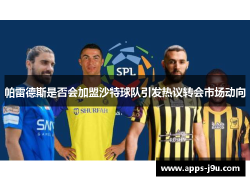 帕雷德斯是否会加盟沙特球队引发热议转会市场动向