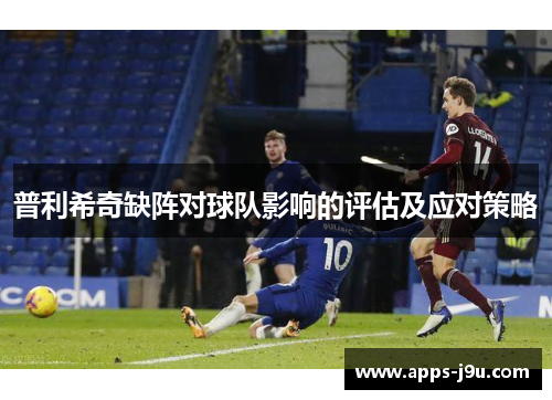 普利希奇缺阵对球队影响的评估及应对策略