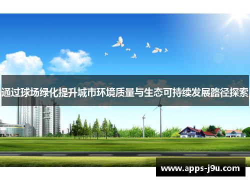 通过球场绿化提升城市环境质量与生态可持续发展路径探索