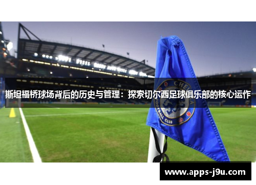 斯坦福桥球场背后的历史与管理：探索切尔西足球俱乐部的核心运作