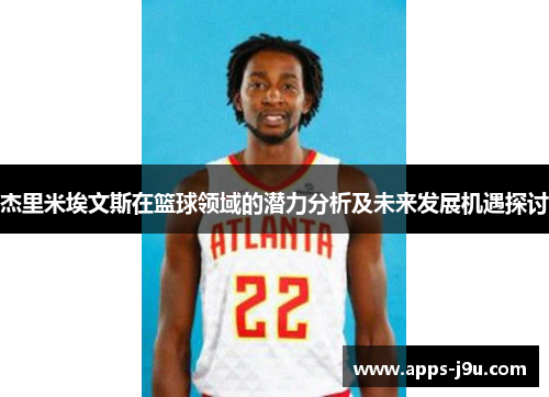 杰里米埃文斯在篮球领域的潜力分析及未来发展机遇探讨