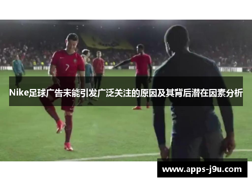 Nike足球广告未能引发广泛关注的原因及其背后潜在因素分析