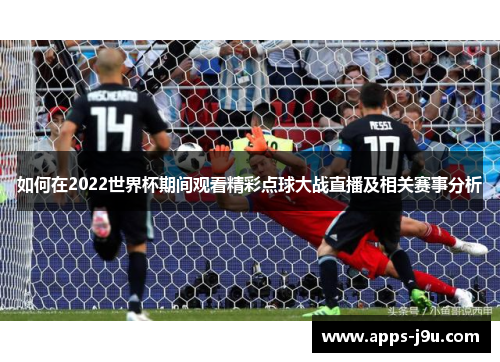 如何在2022世界杯期间观看精彩点球大战直播及相关赛事分析