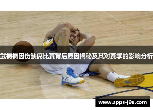 武桐桐因伤缺席比赛背后原因揭秘及其对赛季的影响分析