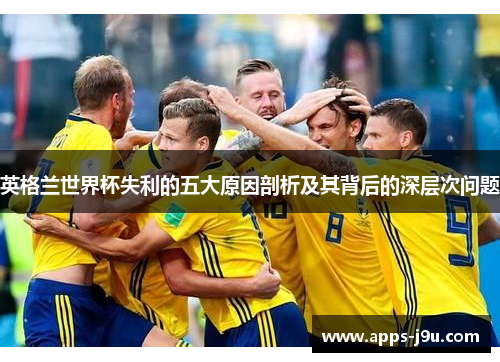 英格兰世界杯失利的五大原因剖析及其背后的深层次问题