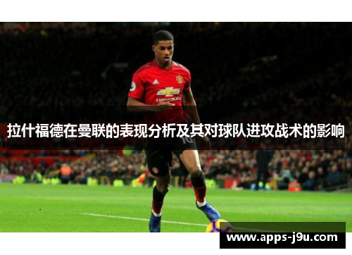 拉什福德在曼联的表现分析及其对球队进攻战术的影响
