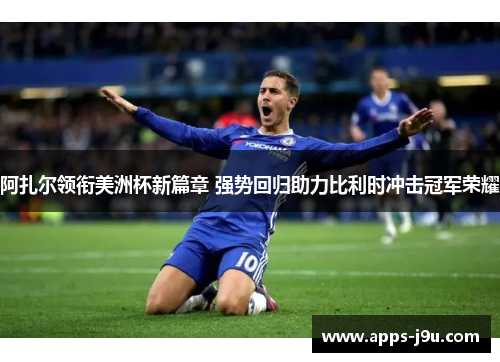 阿扎尔领衔美洲杯新篇章 强势回归助力比利时冲击冠军荣耀