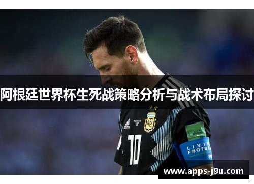 阿根廷世界杯生死战策略分析与战术布局探讨