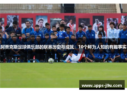 阿贾克斯足球俱乐部的联赛历史与成就：10个鲜为人知的有趣事实